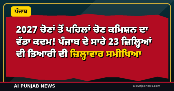2027 ਚੋਣਾਂ ਤੋਂ ਪਹਿਲਾਂ ਚੋਣ ਕਮਿਸ਼ਨ ਦਾ ਵੱਡਾ ਕਦਮ! ਪੰਜਾਬ ਦੇ ਸਾਰੇ 23 ਜ਼ਿਲ੍ਹਿਆਂ ਦੀ ਤਿਆਰੀ ਦੀ ਜ਼ਿਲ੍ਹਾਵਾਰ ਸਮੀਖਿਆ