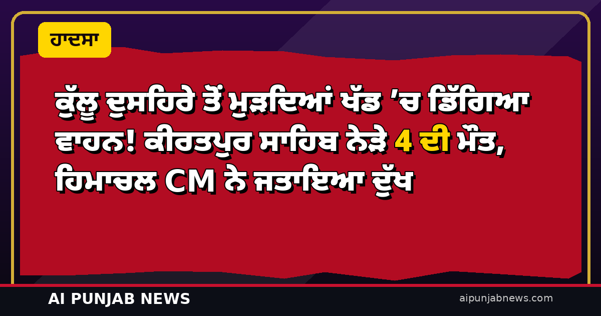 ਕੁੱਲੂ ਦੁਸਹਿਰੇ ਤੋਂ ਮੁੜਦਿਆਂ ਖੱਡ ’ਚ ਡਿੱਗਿਆ ਵਾਹਨ! ਕੀਰਤਪੁਰ ਸਾਹਿਬ ਨੇੜੇ 4 ਦੀ ਮੌਤ, ਹਿਮਾਚਲ CM ਨੇ ਜਤਾਇਆ ਦੁੱਖ