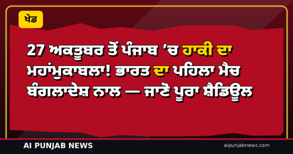 27 ਅਕਤੂਬਰ ਤੋਂ ਪੰਜਾਬ ’ਚ ਹਾਕੀ ਦਾ ਮਹਾਂਮੁਕਾਬਲਾ! ਭਾਰਤ ਦਾ ਪਹਿਲਾ ਮੈਚ ਬੰਗਲਾਦੇਸ਼ ਨਾਲ — ਜਾਣੋ ਪੂਰਾ ਸ਼ੈਡਿਊਲ