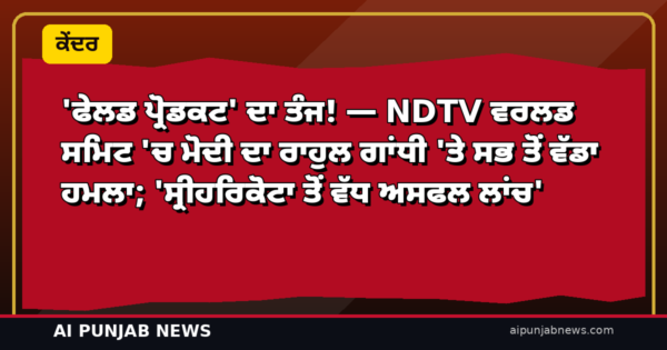 ‘ਫੇਲਡ ਪ੍ਰੋਡਕਟ’ ਦਾ ਤੰਜ! — NDTV ਵਰਲਡ ਸਮਿਟ ‘ਚ ਮੋਦੀ ਦਾ ਰਾਹੁਲ ਗਾਂਧੀ ‘ਤੇ ਸਭ ਤੋਂ ਵੱਡਾ ਹਮਲਾ; ‘ਸ੍ਰੀਹਰਿਕੋਟਾ ਤੋਂ ਵੱਧ ਅਸਫਲ ਲਾਂਚ’