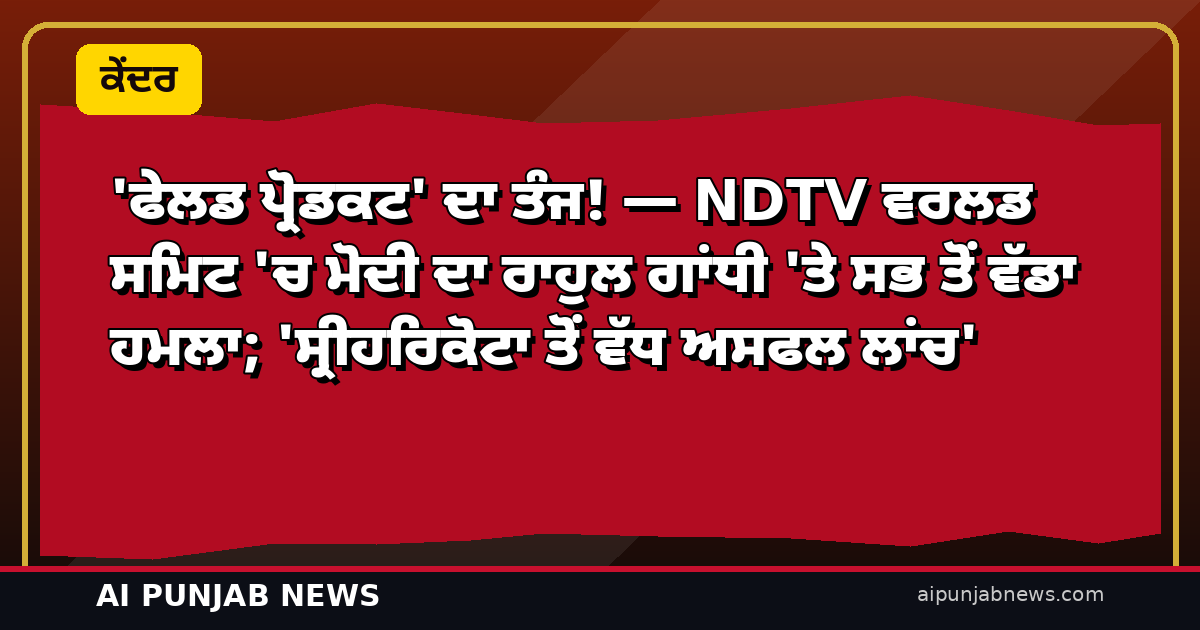 ‘ਫੇਲਡ ਪ੍ਰੋਡਕਟ’ ਦਾ ਤੰਜ! — NDTV ਵਰਲਡ ਸਮਿਟ ‘ਚ ਮੋਦੀ ਦਾ ਰਾਹੁਲ ਗਾਂਧੀ ‘ਤੇ ਸਭ ਤੋਂ ਵੱਡਾ ਹਮਲਾ; ‘ਸ੍ਰੀਹਰਿਕੋਟਾ ਤੋਂ ਵੱਧ ਅਸਫਲ ਲਾਂਚ’