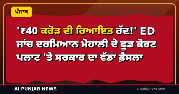 ‘₹40 ਕਰੋੜ ਦੀ ਰਿਆਇਤ ਰੱਦ!’ ED ਜਾਂਚ ਦਰਮਿਆਨ ਮੋਹਾਲੀ ਦੇ ਫੂਡ ਕੋਰਟ ਪਲਾਟ ‘ਤੇ ਸਰਕਾਰ ਦਾ ਵੱਡਾ ਫ਼ੈਸਲਾ