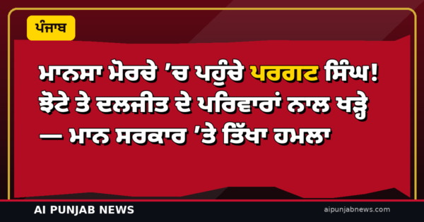 ਮਾਨਸਾ ਮੋਰਚੇ ’ਚ ਪਹੁੰਚੇ ਪਰਗਟ ਸਿੰਘ! ਝੋਟੇ ਤੇ ਦਲਜੀਤ ਦੇ ਪਰਿਵਾਰਾਂ ਨਾਲ ਖੜ੍ਹੇ — ਮਾਨ ਸਰਕਾਰ ’ਤੇ ਤਿੱਖਾ ਹਮਲਾ