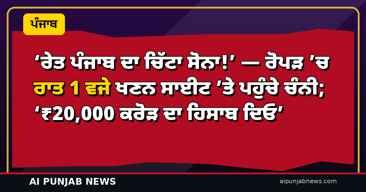 ‘ਰੇਤ ਪੰਜਾਬ ਦਾ ਚਿੱਟਾ ਸੋਨਾ!’ — ਰੋਪੜ ’ਚ ਰਾਤ 1 ਵਜੇ ਖਣਨ ਸਾਈਟ ’ਤੇ ਪਹੁੰਚੇ ਚੰਨੀ; ‘₹20,000 ਕਰੋੜ ਦਾ ਹਿਸਾਬ ਦਿਓ’