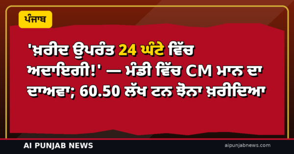 ‘ਖ਼ਰੀਦ ਉਪਰੰਤ 24 ਘੰਟੇ ਵਿੱਚ ਅਦਾਇਗੀ!’ — ਮੰਡੀ ’ਚ CM ਮਾਨ ਦਾ ਦਾਅਵਾ; 60.50 ਲੱਖ ਟਨ ਝੋਨਾ ਖ਼ਰੀਦਿਆ, ₹12,969 ਕਰੋੜ ਕਿਸਾਨਾਂ ਦੇ ਖਾਤਿਆਂ ’ਚ