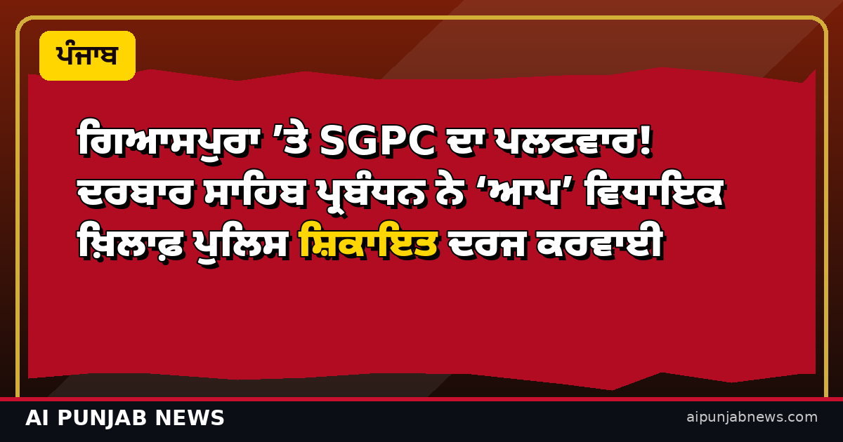 ਗਿਆਸਪੁਰਾ ’ਤੇ SGPC ਦਾ ਪਲਟਵਾਰ! ਦਰਬਾਰ ਸਾਹਿਬ ਪ੍ਰਬੰਧਨ ਨੇ ‘ਆਪ’ ਵਿਧਾਇਕ ਖ਼ਿਲਾਫ਼ ਪੁਲਿਸ ਸ਼ਿਕਾਇਤ ਦਰਜ ਕਰਵਾਈ