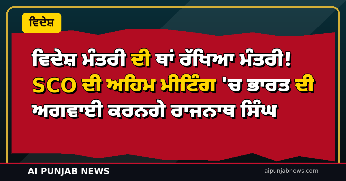 ਵਿਦੇਸ਼ ਮੰਤਰੀ ਦੀ ਥਾਂ ਰੱਖਿਆ ਮੰਤਰੀ! SCO ਦੀ ਅਹਿਮ ਮੀਟਿੰਗ ‘ਚ ਭਾਰਤ ਦੀ ਅਗਵਾਈ ਕਰਨਗੇ ਰਾਜਨਾਥ ਸਿੰਘ — ਅੱਜ ਤੋਂ ਦੁਸ਼ਾਂਬੇ ‘ਚ ਦੋ ਦਿਨਾਂ ਚਰਚਾ