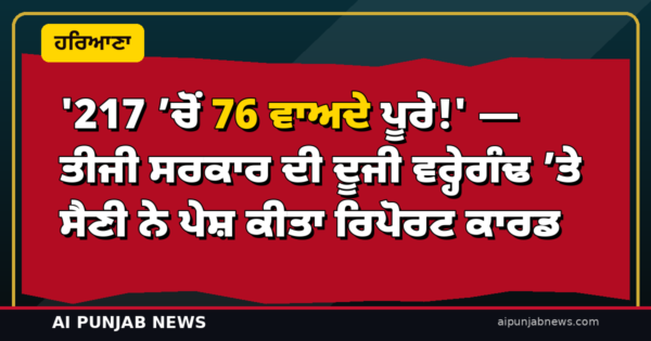 ‘217 ’ਚੋਂ 76 ਵਾਅਦੇ ਪੂਰੇ!’ — ਤੀਜੀ ਸਰਕਾਰ ਦੀ ਦੂਜੀ ਵਰ੍ਹੇਗੰਢ ’ਤੇ ਸੈਣੀ ਨੇ ਪੇਸ਼ ਕੀਤਾ ਰਿਪੋਰਟ ਕਾਰਡ; 46,500 ਨੌਕਰੀਆਂ ਤੇ ₹9,500 ਕਰੋੜ ਨਿਵੇਸ਼ ਦਾ ਦਾਅਵਾ