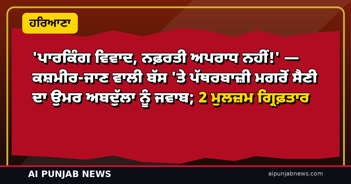 ‘ਪਾਰਕਿੰਗ ਵਿਵਾਦ, ਨਫ਼ਰਤੀ ਅਪਰਾਧ ਨਹੀਂ!’ — ਕਸ਼ਮੀਰ-ਜਾਣ ਵਾਲੀ ਬੱਸ ‘ਤੇ ਪੱਥਰਬਾਜ਼ੀ ਮਗਰੋਂ ਸੈਣੀ ਦਾ ਉਮਰ ਅਬਦੁੱਲਾ ਨੂੰ ਜਵਾਬ; 2 ਮੁਲਜ਼ਮ ਗ੍ਰਿਫ਼ਤਾਰ
