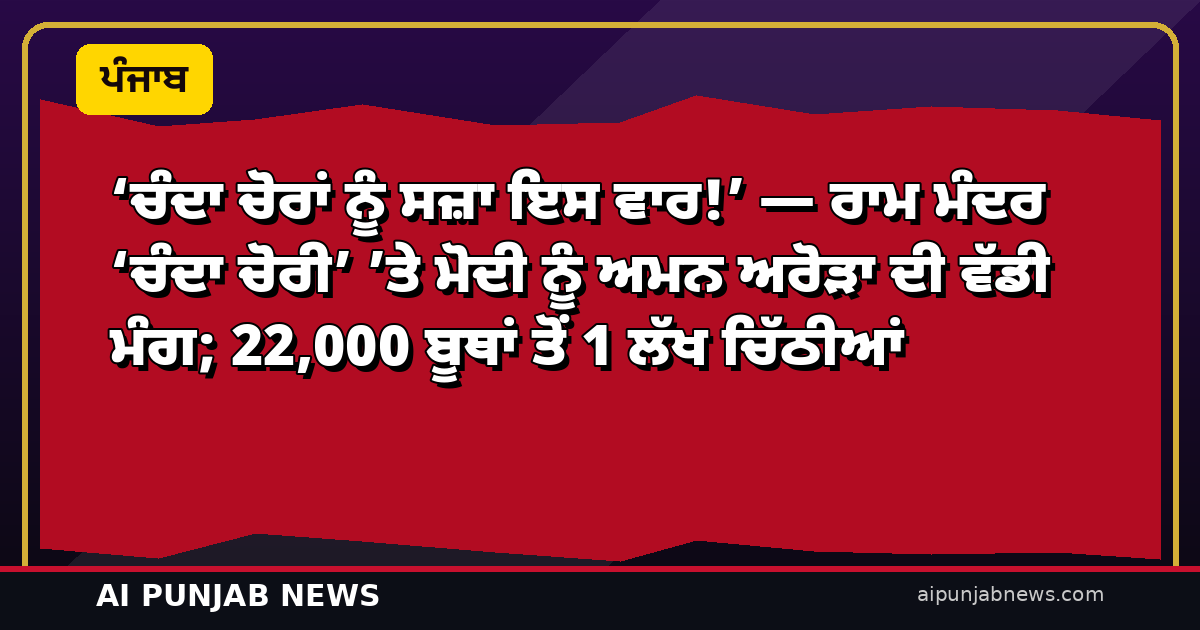 ‘ਚੰਦਾ ਚੋਰਾਂ ਨੂੰ ਸਜ਼ਾ ਇਸ ਵਾਰ!’ — ਰਾਮ ਮੰਦਰ ‘ਚੰਦਾ ਚੋਰੀ’ ’ਤੇ ਮੋਦੀ ਨੂੰ ਅਮਨ ਅਰੋੜਾ ਦੀ ਵੱਡੀ ਮੰਗ; 22,000 ਬੂਥਾਂ ਤੋਂ 1 ਲੱਖ ਚਿੱਠੀਆਂ