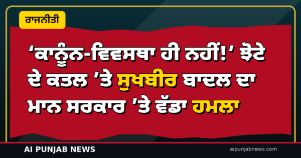 ‘ਕਾਨੂੰਨ-ਵਿਵਸਥਾ ਹੀ ਨਹੀਂ!’ — ਝੋਟੇ ਦੇ ਕਤਲ ’ਤੇ ਸੁਖਬੀਰ ਬਾਦਲ ਦਾ ਮਾਨ ਸਰਕਾਰ ’ਤੇ ਵੱਡਾ ਹਮਲਾ; ਕੇਜਰੀਵਾਲ ’ਤੇ ₹1000 ਕਰੋੜ ਦੀ ਵਸੂਲੀ ਦਾ ਗੰਭੀਰ ਦੋਸ਼