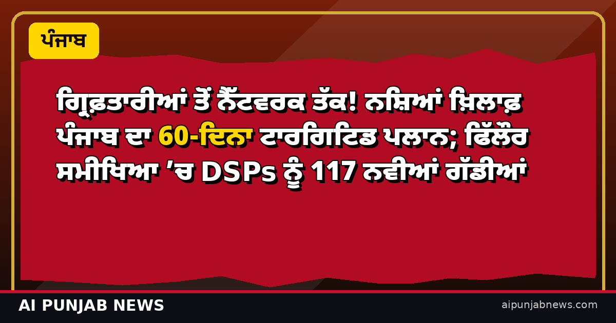 ਗ੍ਰਿਫ਼ਤਾਰੀਆਂ ਤੋਂ ਨੈੱਟਵਰਕ ਤੱਕ! ਨਸ਼ਿਆਂ ਖ਼ਿਲਾਫ਼ ਪੰਜਾਬ ਦਾ 60-ਦਿਨਾ ਟਾਰਗਿਟਿਡ ਪਲਾਨ