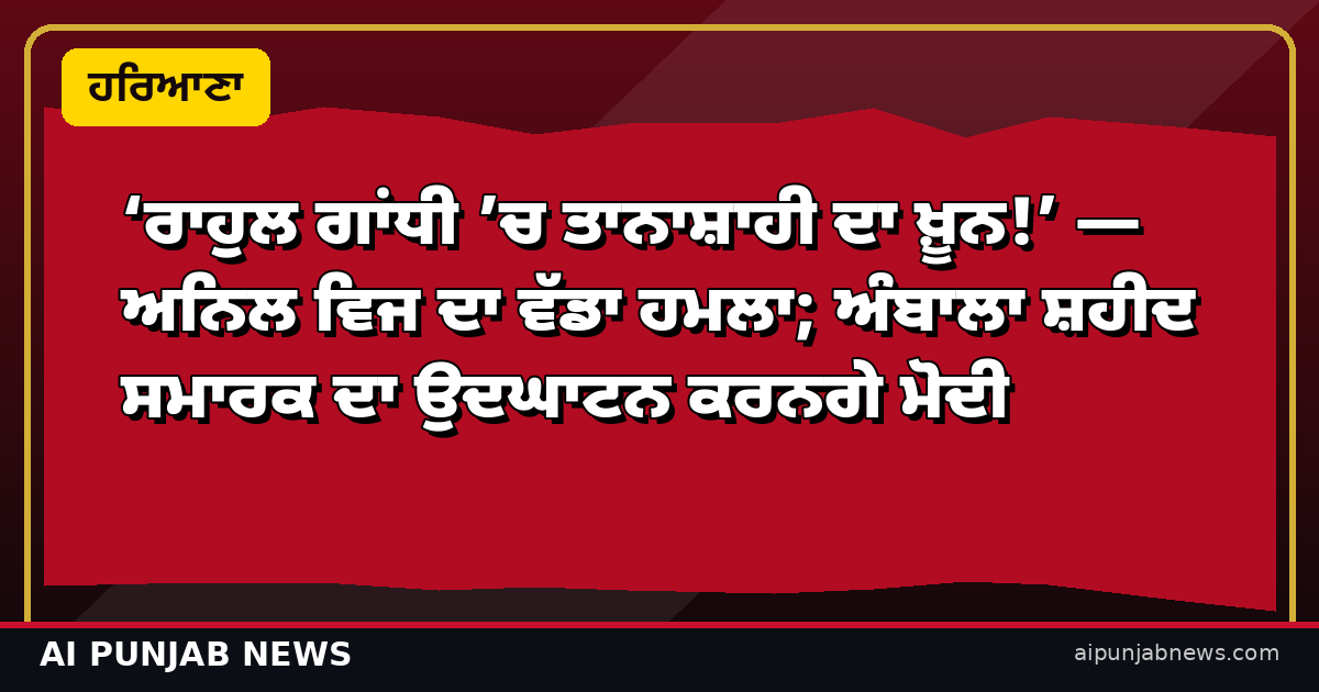 ‘ਰਾਹੁਲ ਗਾਂਧੀ ’ਚ ਤਾਨਾਸ਼ਾਹੀ ਦਾ ਖ਼ੂਨ!’ — ਅਨਿਲ ਵਿਜ ਦਾ ਵੱਡਾ ਹਮਲਾ; ਅੰਬਾਲਾ ਸ਼ਹੀਦ ਸਮਾਰਕ ਦਾ ਉਦਘਾਟਨ ਕਰਨਗੇ ਮੋਦੀ