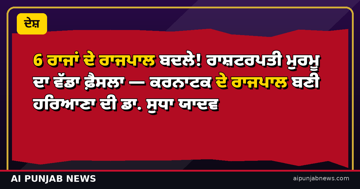 6 ਰਾਜਾਂ ਦੇ ਰਾਜਪਾਲ ਬਦਲੇ! ਰਾਸ਼ਟਰਪਤੀ ਮੁਰਮੂ ਦਾ ਵੱਡਾ ਫ਼ੈਸਲਾ