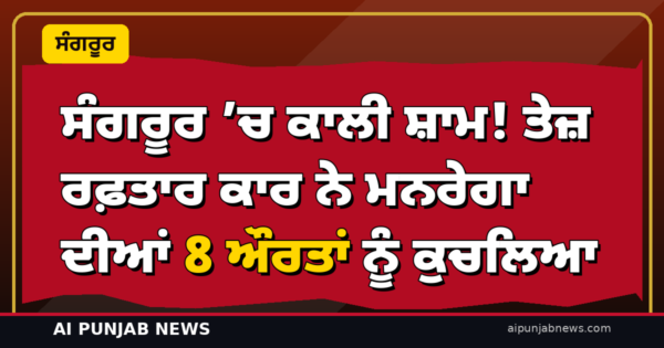 ਸੰਗਰੂਰ ’ਚ ਕਾਲੀ ਸ਼ਾਮ! ਤੇਜ਼ ਰਫ਼ਤਾਰ ਕਾਰ ਨੇ ਮਨਰੇਗਾ ਦੀਆਂ 8 ਔਰਤਾਂ ਨੂੰ ਕੁਚਲਿਆ — ਮੁੱਖ ਮੰਤਰੀ ਮਾਨ ਦਾ ₹2 ਲੱਖ ਮੁਆਵਜ਼ੇ ਦਾ ਐਲਾਨ; ਰੱਖਿਆ ਮੰਤਰੀ ਰਾਜਨਾਥ ਸਿੰਘ ਨੇ ਜਤਾਇਆ ਦੁੱਖ