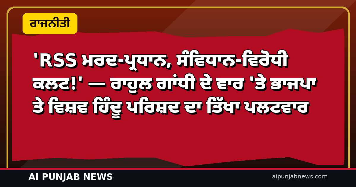 ‘RSS ਮਰਦ-ਪ੍ਰਧਾਨ, ਸੰਵਿਧਾਨ-ਵਿਰੋਧੀ ਕਲਟ!’ — ਰਾਹੁਲ ਗਾਂਧੀ ਦੇ ਵਾਰ ‘ਤੇ ਭਾਜਪਾ ਤੇ ਵਿਸ਼ਵ ਹਿੰਦੂ ਪਰਿਸ਼ਦ ਦਾ ਤਿੱਖਾ ਪਲਟਵਾਰ