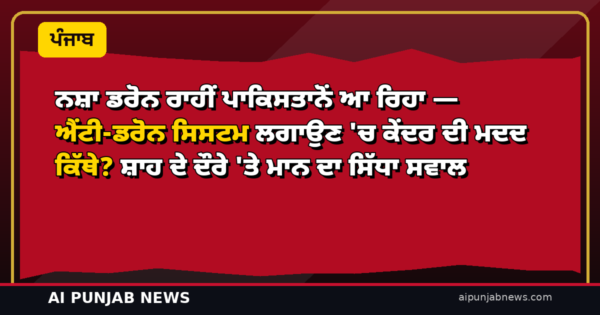 ਨਸ਼ਾ ਡਰੋਨ ਰਾਹੀਂ ਪਾਕਿਸਤਾਨੋਂ ਆ ਰਿਹਾ — ਐਂਟੀ-ਡਰੋਨ ਸਿਸਟਮ ਲਗਾਉਣ ‘ਚ ਕੇਂਦਰ ਦੀ ਮਦਦ ਕਿੱਥੇ? ਸ਼ਾਹ ਦੇ ਦੌਰੇ ‘ਤੇ ਮਾਨ ਦਾ ਸਿੱਧਾ ਸਵਾਲ