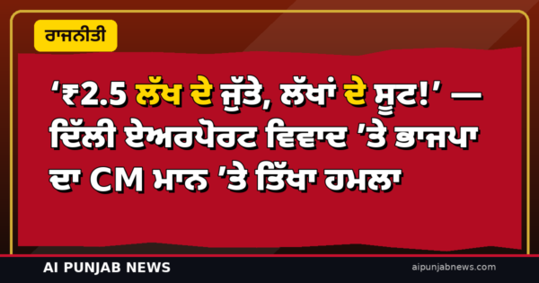 ‘₹2.5 ਲੱਖ ਦੇ ਜੁੱਤੇ, ਲੱਖਾਂ ਦੇ ਸੂਟ!’ — ਦਿੱਲੀ ਏਅਰਪੋਰਟ ਵਿਵਾਦ ’ਤੇ ਭਾਜਪਾ ਦਾ CM ਮਾਨ ’ਤੇ ਤਿੱਖਾ ਹਮਲਾ