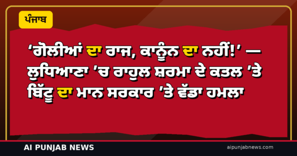 ‘ਗੋਲੀਆਂ ਦਾ ਰਾਜ, ਕਾਨੂੰਨ ਦਾ ਨਹੀਂ!’ — ਲੁਧਿਆਣਾ ’ਚ ਰਾਹੁਲ ਸ਼ਰਮਾ ਦੇ ਕਤਲ ’ਤੇ ਬਿੱਟੂ ਦਾ ਮਾਨ ਸਰਕਾਰ ’ਤੇ ਵੱਡਾ ਹਮਲਾ