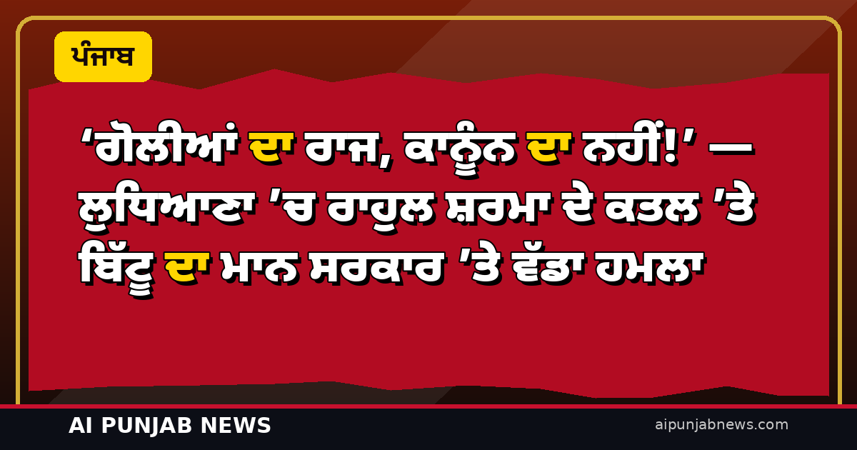 ‘ਗੋਲੀਆਂ ਦਾ ਰਾਜ, ਕਾਨੂੰਨ ਦਾ ਨਹੀਂ!’ — ਲੁਧਿਆਣਾ ’ਚ ਰਾਹੁਲ ਸ਼ਰਮਾ ਦੇ ਕਤਲ ’ਤੇ ਬਿੱਟੂ ਦਾ ਮਾਨ ਸਰਕਾਰ ’ਤੇ ਵੱਡਾ ਹਮਲਾ