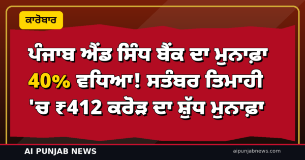 ਪੰਜਾਬ ਐਂਡ ਸਿੰਧ ਬੈਂਕ ਦਾ ਮੁਨਾਫ਼ਾ 40% ਵਧਿਆ! ਸਤੰਬਰ ਤਿਮਾਹੀ ‘ਚ ₹412 ਕਰੋੜ ਦਾ ਸ਼ੁੱਧ ਮੁਨਾਫ਼ਾ