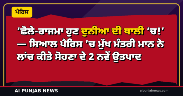 ‘ਛੋਲੇ-ਰਾਜਮਾ ਹੁਣ ਦੁਨੀਆ ਦੀ ਥਾਲੀ ’ਚ!’ — ਸਿਆਲ ਪੈਰਿਸ ’ਚ ਮੁੱਖ ਮੰਤਰੀ ਮਾਨ ਨੇ ਲਾਂਚ ਕੀਤੇ ਸੋਹਣਾ ਦੇ 2 ਨਵੇਂ ਉਤਪਾਦ