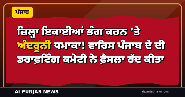 ਜ਼ਿਲ੍ਹਾ ਇਕਾਈਆਂ ਭੰਗ ਕਰਨ ’ਤੇ ਅੰਦਰੂਨੀ ਧਮਾਕਾ! ਵਾਰਿਸ ਪੰਜਾਬ ਦੇ ਦੀ ਡਰਾਫ਼ਟਿੰਗ ਕਮੇਟੀ ਨੇ ਫ਼ੈਸਲਾ ਰੱਦ ਕੀਤਾ, ਲੀਡਰਸ਼ਿਪ ਤੋਂ ਸਪੱਸ਼ਟੀਕਰਨ ਮੰਗਿਆ