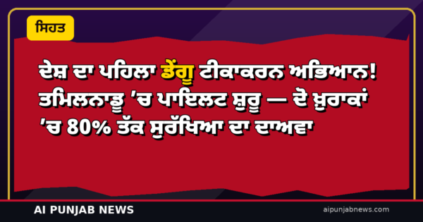 ਦੇਸ਼ ਦਾ ਪਹਿਲਾ ਡੇਂਗੂ ਟੀਕਾਕਰਨ ਅਭਿਆਨ! ਤਮਿਲਨਾਡੂ ’ਚ ਪਾਇਲਟ ਸ਼ੁਰੂ — ਦੋ ਖ਼ੁਰਾਕਾਂ ’ਚ 80% ਤੱਕ ਸੁਰੱਖਿਆ ਦਾ ਦਾਅਵਾ