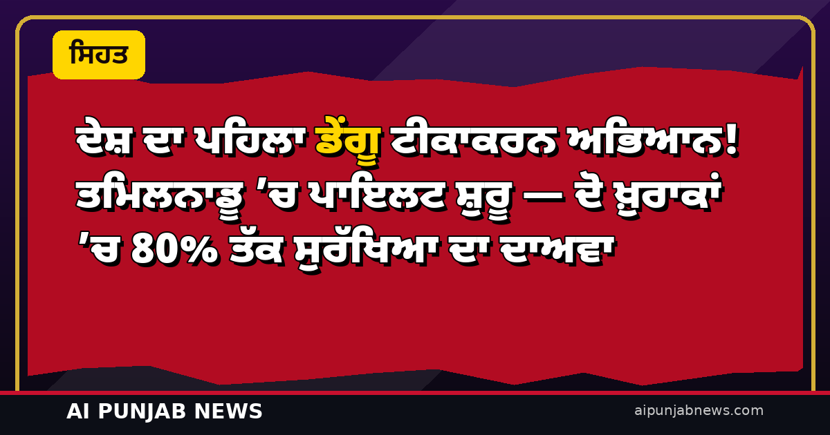 ਦੇਸ਼ ਦਾ ਪਹਿਲਾ ਡੇਂਗੂ ਟੀਕਾਕਰਨ ਅਭਿਆਨ! ਤਮਿਲਨਾਡੂ ’ਚ ਪਾਇਲਟ ਸ਼ੁਰੂ — ਦੋ ਖ਼ੁਰਾਕਾਂ ’ਚ 80% ਤੱਕ ਸੁਰੱਖਿਆ ਦਾ ਦਾਅਵਾ