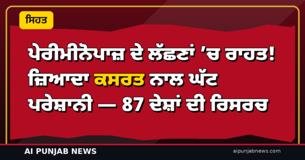 ਪੇਰੀਮੀਨੋਪਾਜ਼ ਦੇ ਲੱਛਣਾਂ ’ਚ ਰਾਹਤ! ਜ਼ਿਆਦਾ ਕਸਰਤ ਨਾਲ ਘੱਟ ਪਰੇਸ਼ਾਨੀ — 87 ਦੇਸ਼ਾਂ ਦੀ ਰਿਸਰਚ