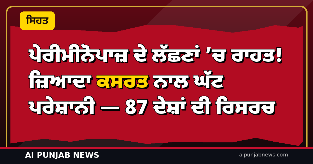 ਪੇਰੀਮੀਨੋਪਾਜ਼ ਦੇ ਲੱਛਣਾਂ ’ਚ ਰਾਹਤ! ਜ਼ਿਆਦਾ ਕਸਰਤ ਨਾਲ ਘੱਟ ਪਰੇਸ਼ਾਨੀ — 87 ਦੇਸ਼ਾਂ ਦੀ ਰਿਸਰਚ