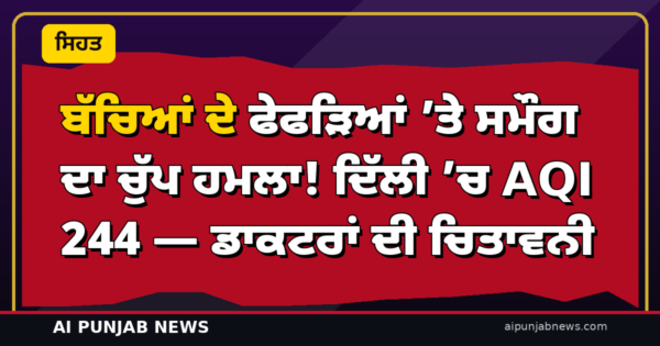 ਬੱਚਿਆਂ ਦੇ ਫੇਫੜਿਆਂ ’ਤੇ ਸਮੌਗ ਦਾ ਚੁੱਪ ਹਮਲਾ! ਦਿੱਲੀ ’ਚ AQI 244 — ਡਾਕਟਰਾਂ ਦੀ ਚਿਤਾਵਨੀ, ਬਚਾਅ ਦੇ ਤਰੀਕੇ ਜਾਣੋ