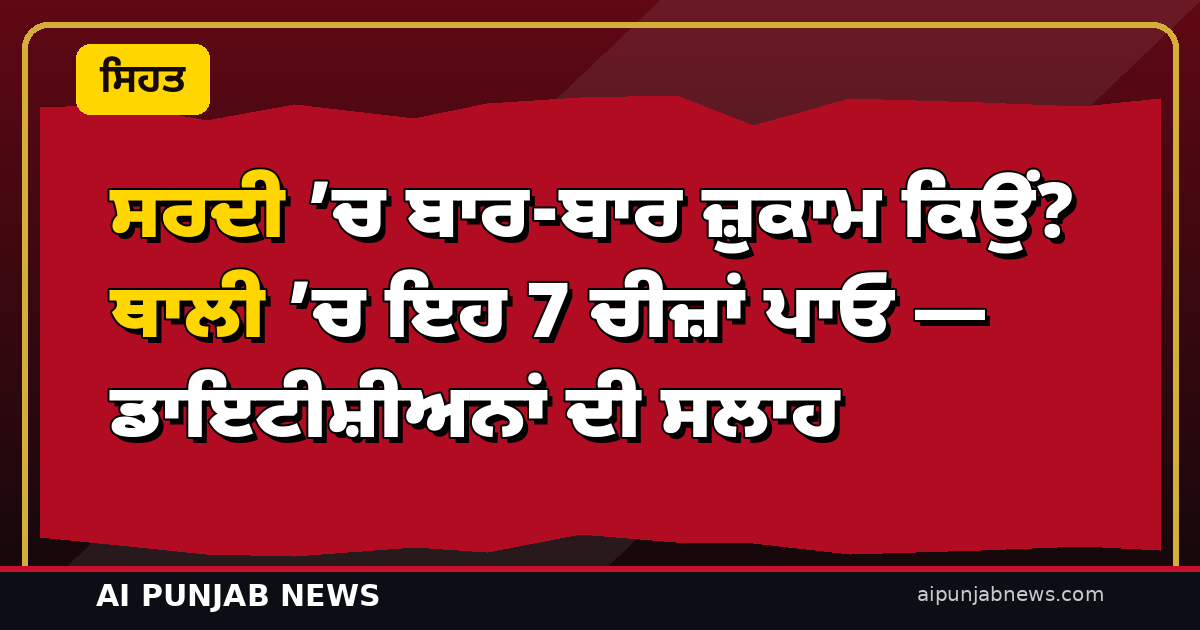 ਸਰਦੀ ’ਚ ਬਾਰ-ਬਾਰ ਜ਼ੁਕਾਮ ਕਿਉਂ? ਥਾਲੀ ’ਚ ਇਹ 7 ਚੀਜ਼ਾਂ ਪਾਓ — ਡਾਇਟੀਸ਼ੀਅਨਾਂ ਦੀ ਸਲਾਹ