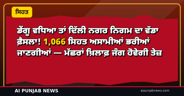 ਡੇਂਗੂ ਵਧਿਆ ਤਾਂ ਦਿੱਲੀ ਨਗਰ ਨਿਗਮ ਦਾ ਵੱਡਾ ਫ਼ੈਸਲਾ! 1,066 ਸਿਹਤ ਅਸਾਮੀਆਂ ਭਰੀਆਂ ਜਾਣਗੀਆਂ — ਮੱਛਰਾਂ ਖ਼ਿਲਾਫ਼ ਜੰਗ ਹੋਵੇਗੀ ਤੇਜ਼