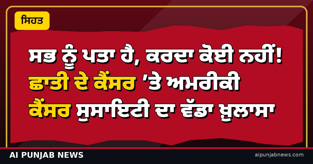 ਸਭ ਨੂੰ ਪਤਾ ਹੈ, ਕਰਦਾ ਕੋਈ ਨਹੀਂ! ਛਾਤੀ ਦੇ ਕੈਂਸਰ ’ਤੇ ਅਮਰੀਕੀ ਕੈਂਸਰ ਸੁਸਾਇਟੀ ਦਾ ਵੱਡਾ ਖ਼ੁਲਾਸਾ