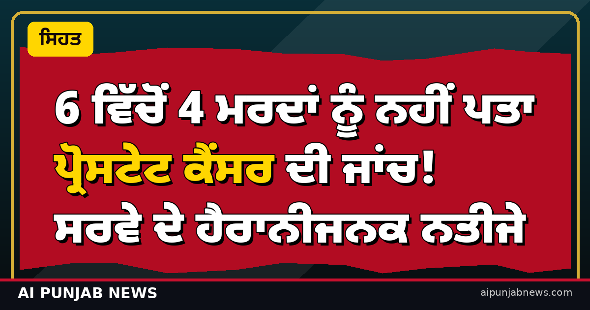 6 ਵਿੱਚੋਂ 4 ਮਰਦਾਂ ਨੂੰ ਨਹੀਂ ਪਤਾ ਪ੍ਰੋਸਟੇਟ ਕੈਂਸਰ ਦੀ ਜਾਂਚ! ਸਰਵੇ ਦੇ ਹੈਰਾਨੀਜਨਕ ਨਤੀਜੇ