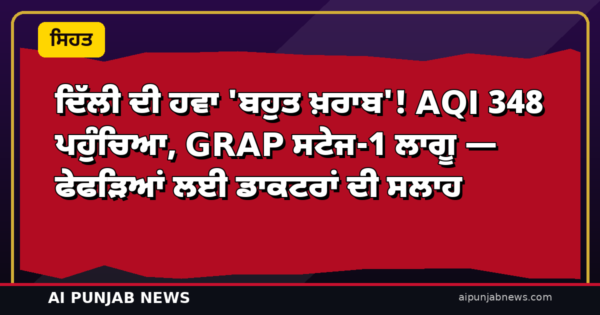 ਦਿੱਲੀ ਦੀ ਹਵਾ ‘ਬਹੁਤ ਖ਼ਰਾਬ’! AQI 348 ਪਹੁੰਚਿਆ, GRAP ਸਟੇਜ-1 ਲਾਗੂ — ਫੇਫੜਿਆਂ ਲਈ ਡਾਕਟਰਾਂ ਦੀ ਸਲਾਹ