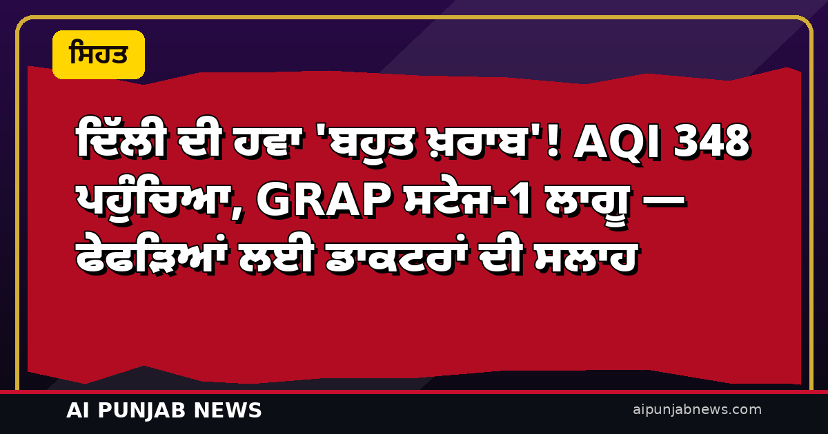 ਦਿੱਲੀ ਦੀ ਹਵਾ ‘ਬਹੁਤ ਖ਼ਰਾਬ’! AQI 348 ਪਹੁੰਚਿਆ, GRAP ਸਟੇਜ-1 ਲਾਗੂ — ਫੇਫੜਿਆਂ ਲਈ ਡਾਕਟਰਾਂ ਦੀ ਸਲਾਹ