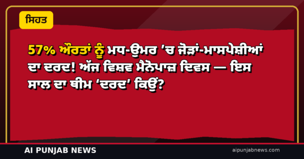 57% ਔਰਤਾਂ ਨੂੰ ਮਧ-ਉਮਰ ’ਚ ਜੋੜਾਂ-ਮਾਸਪੇਸ਼ੀਆਂ ਦਾ ਦਰਦ! ਅੱਜ ਵਿਸ਼ਵ ਮੈਨੋਪਾਜ਼ ਦਿਵਸ — ਇਸ ਸਾਲ ਦਾ ਥੀਮ ‘ਦਰਦ’ ਕਿਉਂ?