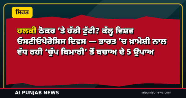 ਹਲਕੀ ਠੋਕਰ ’ਤੇ ਹੱਡੀ ਟੁੱਟੀ? ਕੱਲ੍ਹ ਵਿਸ਼ਵ ਓਸਟੀਓਪੋਰੋਸਿਸ ਦਿਵਸ — ਭਾਰਤ ’ਚ ਖ਼ਾਮੋਸ਼ੀ ਨਾਲ ਵੱਧ ਰਹੀ ‘ਚੁੱਪ ਬਿਮਾਰੀ’ ਤੋਂ ਬਚਾਅ ਦੇ 5 ਉਪਾਅ