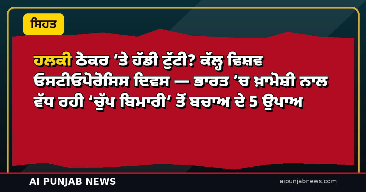 ਹਲਕੀ ਠੋਕਰ ’ਤੇ ਹੱਡੀ ਟੁੱਟੀ? ਕੱਲ੍ਹ ਵਿਸ਼ਵ ਓਸਟੀਓਪੋਰੋਸਿਸ ਦਿਵਸ — ਭਾਰਤ ’ਚ ਖ਼ਾਮੋਸ਼ੀ ਨਾਲ ਵੱਧ ਰਹੀ ‘ਚੁੱਪ ਬਿਮਾਰੀ’ ਤੋਂ ਬਚਾਅ ਦੇ 5 ਉਪਾਅ