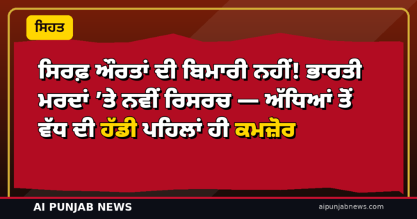 ਸਿਰਫ਼ ਔਰਤਾਂ ਦੀ ਬਿਮਾਰੀ ਨਹੀਂ! ਭਾਰਤੀ ਮਰਦਾਂ ’ਤੇ ਨਵੀਂ ਰਿਸਰਚ — ਅੱਧਿਆਂ ਤੋਂ ਵੱਧ ਦੀ ਹੱਡੀ ਪਹਿਲਾਂ ਹੀ ਕਮਜ਼ੋਰ