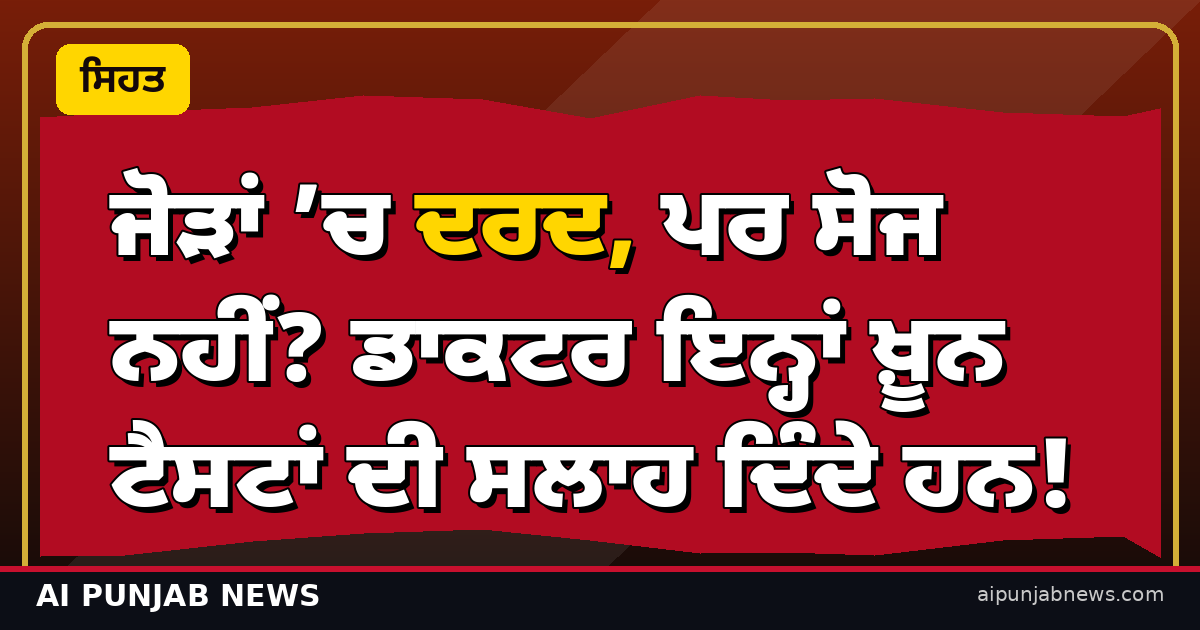 ਜੋੜਾਂ ’ਚ ਦਰਦ, ਪਰ ਸੋਜ ਨਹੀਂ? ਡਾਕਟਰ ਇਨ੍ਹਾਂ ਖ਼ੂਨ ਟੈਸਟਾਂ ਦੀ ਸਲਾਹ ਦਿੰਦੇ ਹਨ!