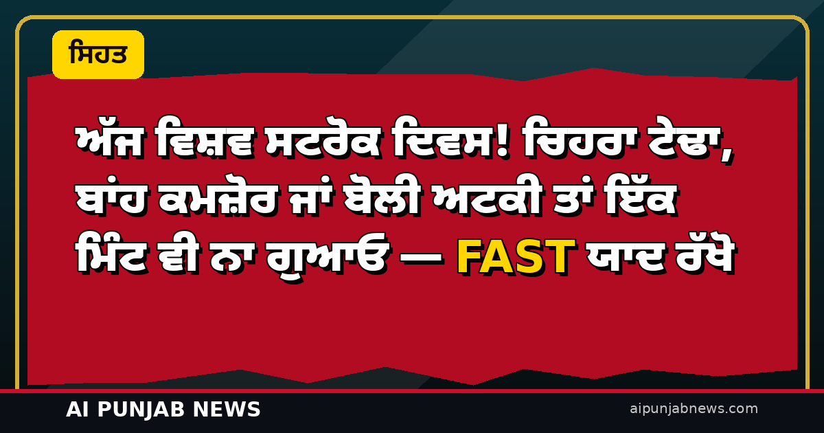 ਅੱਜ ਵਿਸ਼ਵ ਸਟਰੋਕ ਦਿਵਸ! ਚਿਹਰਾ ਟੇਢਾ, ਬਾਂਹ ਕਮਜ਼ੋਰ ਜਾਂ ਬੋਲੀ ਅਟਕੀ ਤਾਂ ਇੱਕ ਮਿੰਟ ਵੀ ਨਾ ਗੁਆਓ — FAST ਯਾਦ ਰੱਖੋ