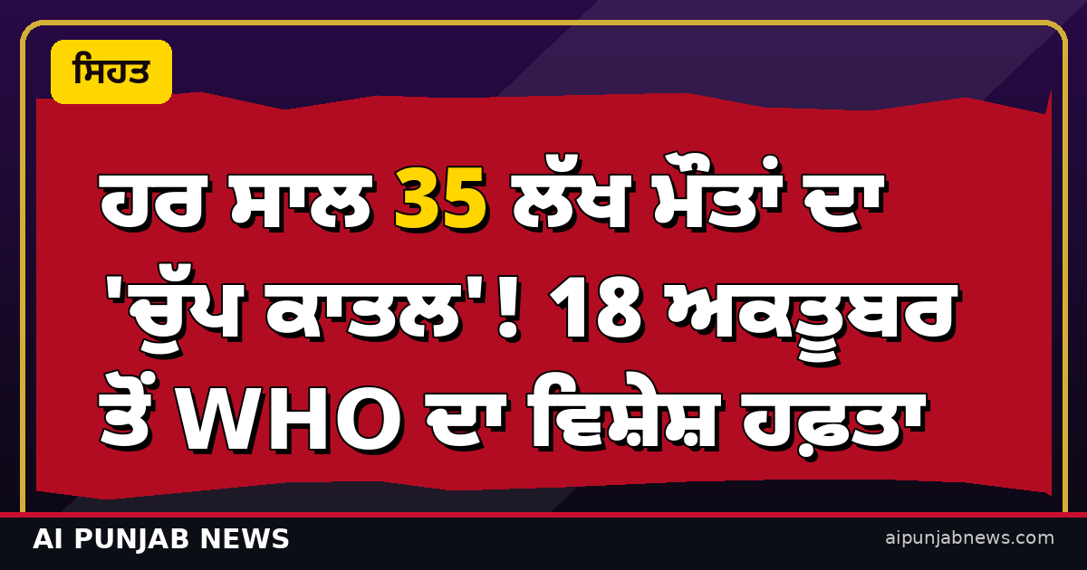 ਹਰ ਸਾਲ 35 ਲੱਖ ਮੌਤਾਂ ਦਾ 'ਚੁੱਪ ਕਾਤਲ'! 18 ਅਕਤੂਬਰ ਤੋਂ WHO ਦਾ ਵਿਸ਼ੇਸ਼ ਹਫ਼ਤਾ