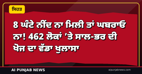 8 ਘੰਟੇ ਨੀਂਦ ਨਾ ਮਿਲੀ ਤਾਂ ਘਬਰਾਓ ਨਾ! 462 ਲੋਕਾਂ ’ਤੇ ਸਾਲ-ਭਰ ਦੀ ਖੋਜ ਦਾ ਵੱਡਾ ਖੁਲਾਸਾ — ਨੀਂਦ ਦਾ ਸਹੀ ਨਾਪ ਤੁਹਾਡੀ ‘ਆਪਣੀ ਲਕੀਰ’ ਹੈ