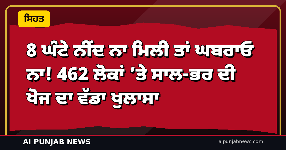 8 ਘੰਟੇ ਨੀਂਦ ਨਾ ਮਿਲੀ ਤਾਂ ਘਬਰਾਓ ਨਾ! 462 ਲੋਕਾਂ ’ਤੇ ਸਾਲ-ਭਰ ਦੀ ਖੋਜ ਦਾ ਵੱਡਾ ਖੁਲਾਸਾ — ਨੀਂਦ ਦਾ ਸਹੀ ਨਾਪ ਤੁਹਾਡੀ ‘ਆਪਣੀ ਲਕੀਰ’ ਹੈ