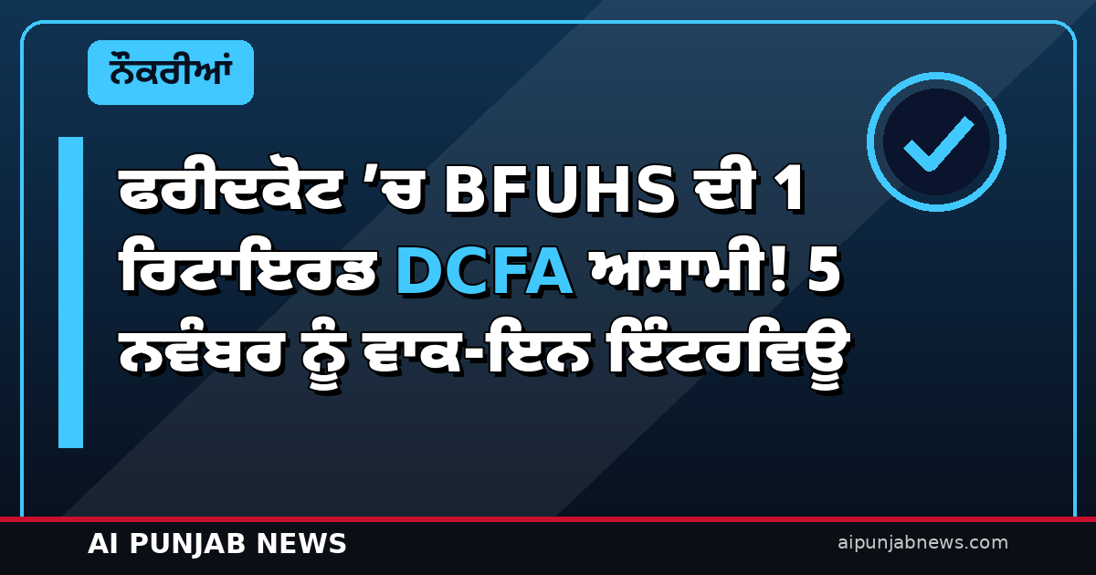 ਫਰੀਦਕੋਟ ’ਚ BFUHS ਦੀ 1 ਰਿਟਾਇਰਡ DCFA ਅਸਾਮੀ! 5 ਨਵੰਬਰ ਨੂੰ ਵਾਕ-ਇਨ ਇੰਟਰਵਿਊ
