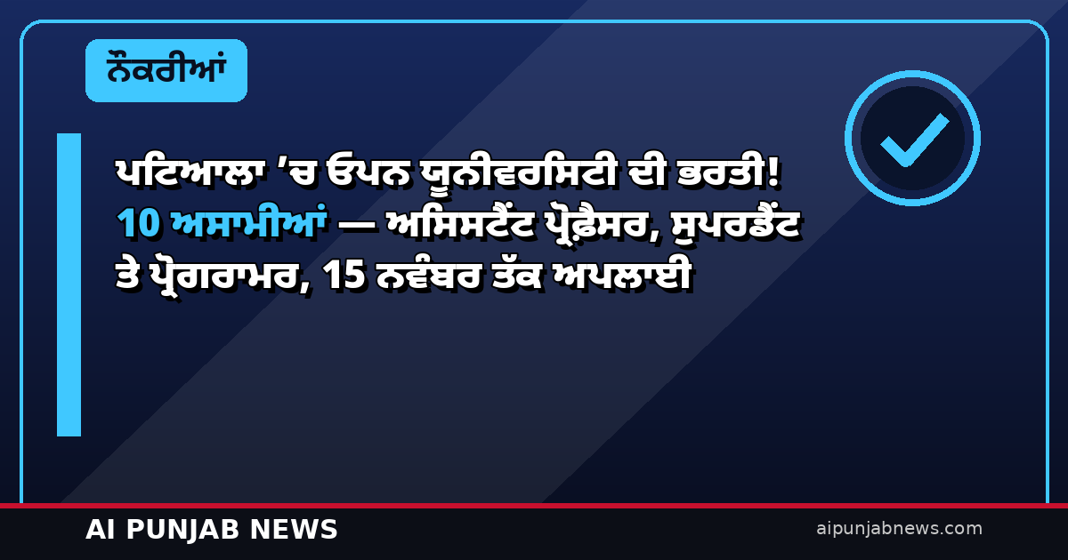 ਪਟਿਆਲਾ ’ਚ ਓਪਨ ਯੂਨੀਵਰਸਿਟੀ ਦੀ ਭਰਤੀ! 10 ਅਸਾਮੀਆਂ — ਅਸਿਸਟੈਂਟ ਪ੍ਰੋਫ਼ੈਸਰ, ਸੁਪਰਡੈਂਟ ਤੇ ਪ੍ਰੋਗਰਾਮਰ, 15 ਨਵੰਬਰ ਤੱਕ ਅਪਲਾਈ