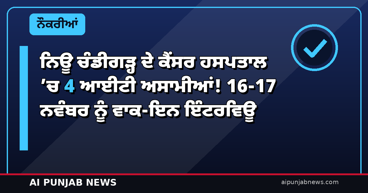 ਨਿਊ ਚੰਡੀਗੜ੍ਹ ਦੇ ਕੈਂਸਰ ਹਸਪਤਾਲ ’ਚ 4 ਆਈਟੀ ਅਸਾਮੀਆਂ! 16-17 ਨਵੰਬਰ ਨੂੰ ਵਾਕ-ਇਨ ਇੰਟਰਵਿਊ